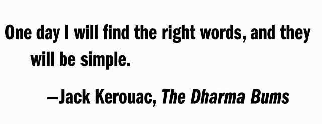 One day I will find the right words, and they will be simple. -Jack Kerouac, The Dharma Bums